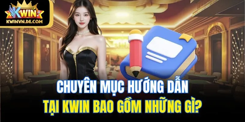 Chuyên mục hướng dẫn tại Kwin bao gồm những gì?